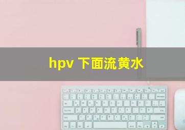 hpv 下面流黄水